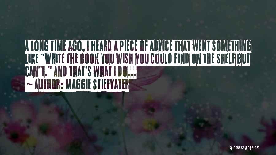 Maggie Stiefvater Quotes: A Long Time Ago, I Heard A Piece Of Advice That Went Something Like Write The Book You Wish You