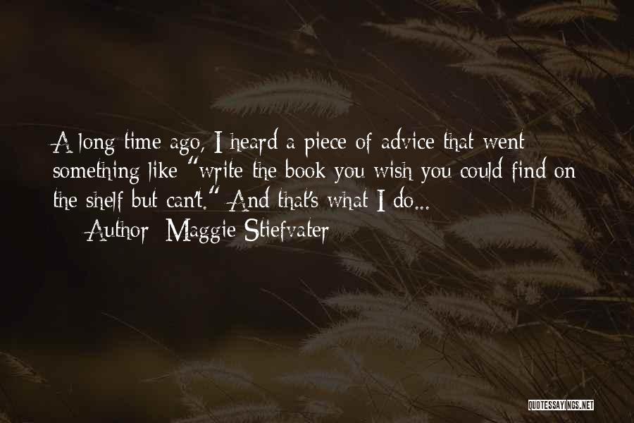 Maggie Stiefvater Quotes: A Long Time Ago, I Heard A Piece Of Advice That Went Something Like Write The Book You Wish You