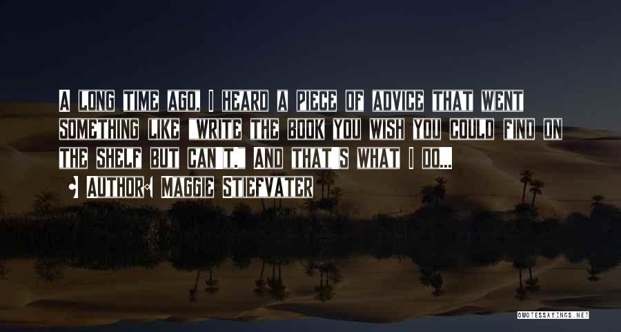 Maggie Stiefvater Quotes: A Long Time Ago, I Heard A Piece Of Advice That Went Something Like Write The Book You Wish You