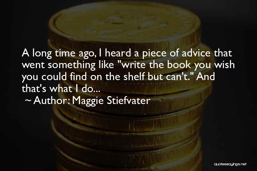 Maggie Stiefvater Quotes: A Long Time Ago, I Heard A Piece Of Advice That Went Something Like Write The Book You Wish You