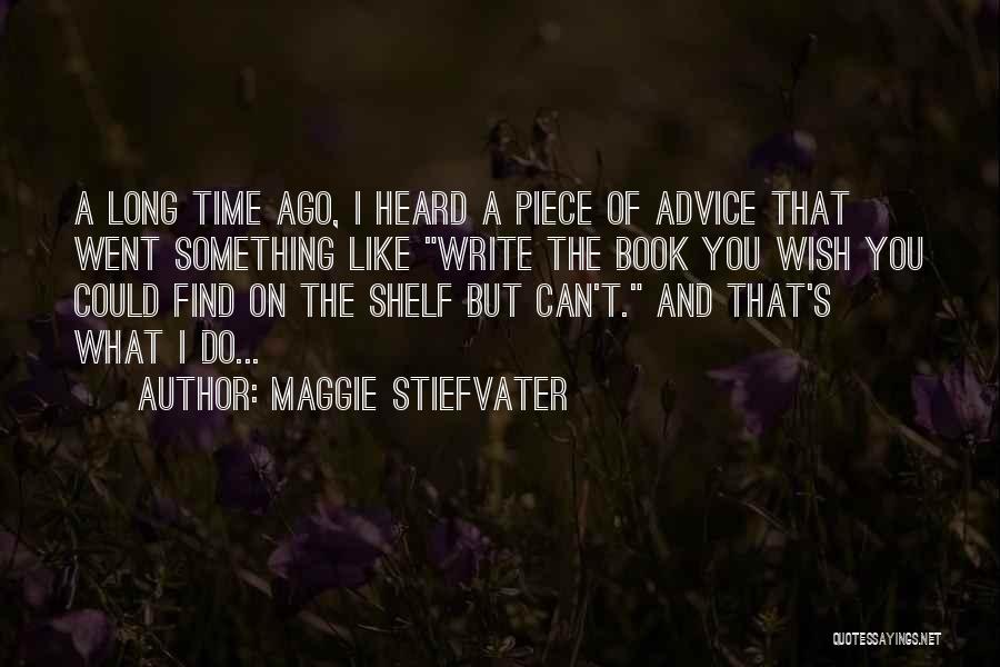 Maggie Stiefvater Quotes: A Long Time Ago, I Heard A Piece Of Advice That Went Something Like Write The Book You Wish You