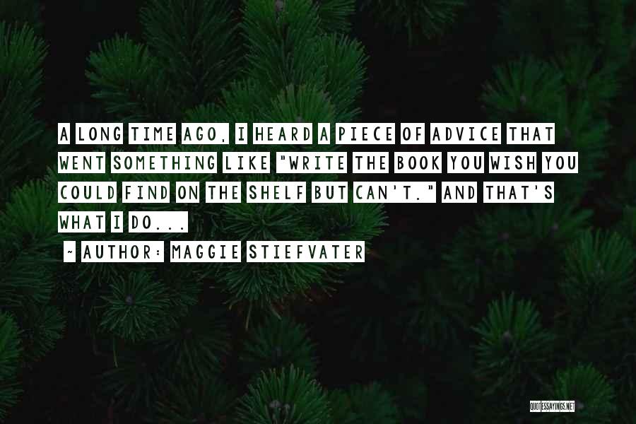 Maggie Stiefvater Quotes: A Long Time Ago, I Heard A Piece Of Advice That Went Something Like Write The Book You Wish You