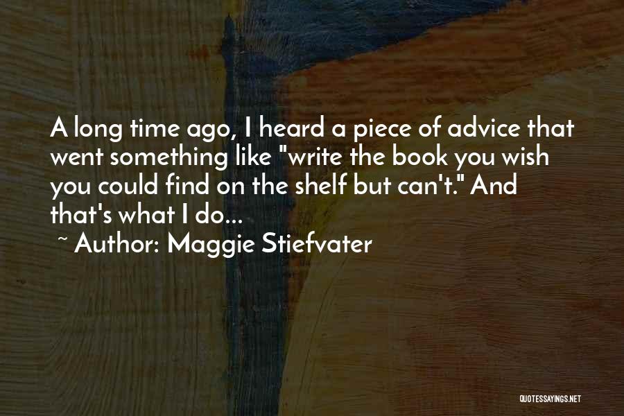 Maggie Stiefvater Quotes: A Long Time Ago, I Heard A Piece Of Advice That Went Something Like Write The Book You Wish You