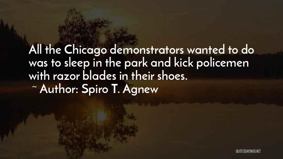 Spiro T. Agnew Quotes: All The Chicago Demonstrators Wanted To Do Was To Sleep In The Park And Kick Policemen With Razor Blades In