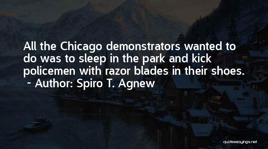 Spiro T. Agnew Quotes: All The Chicago Demonstrators Wanted To Do Was To Sleep In The Park And Kick Policemen With Razor Blades In