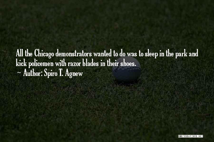 Spiro T. Agnew Quotes: All The Chicago Demonstrators Wanted To Do Was To Sleep In The Park And Kick Policemen With Razor Blades In