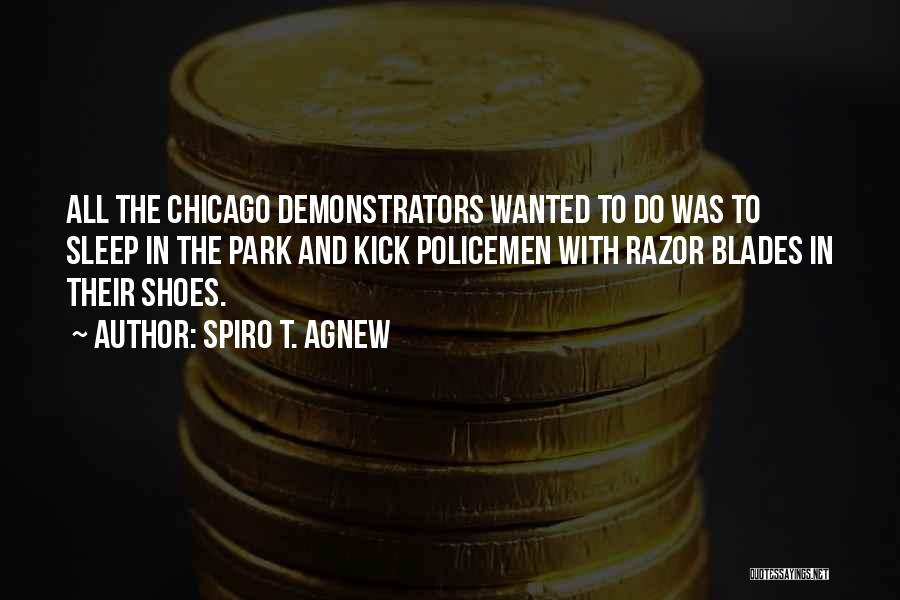 Spiro T. Agnew Quotes: All The Chicago Demonstrators Wanted To Do Was To Sleep In The Park And Kick Policemen With Razor Blades In