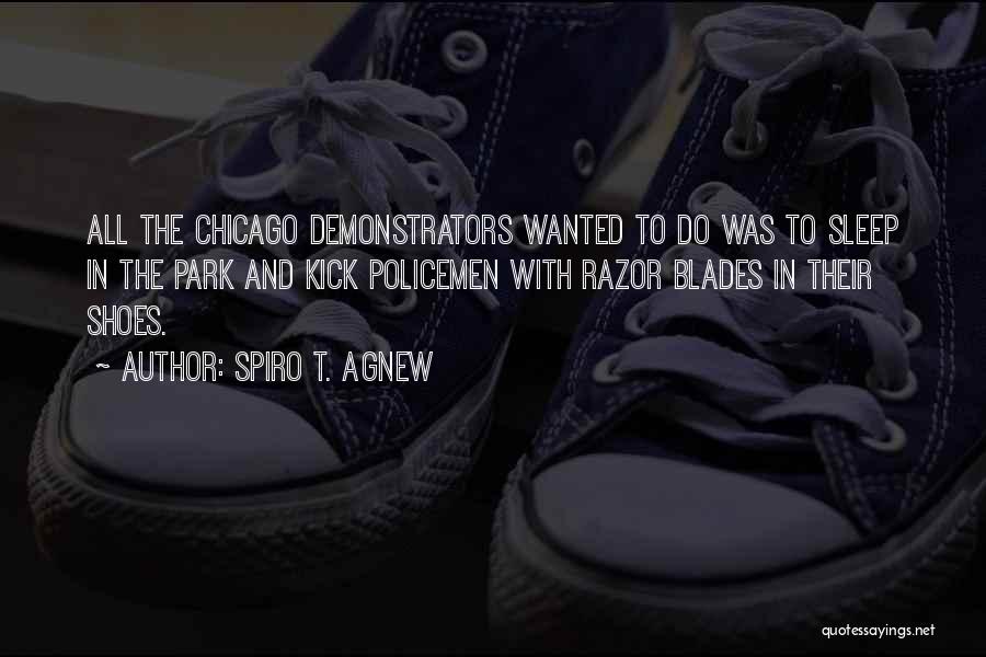 Spiro T. Agnew Quotes: All The Chicago Demonstrators Wanted To Do Was To Sleep In The Park And Kick Policemen With Razor Blades In