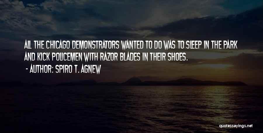 Spiro T. Agnew Quotes: All The Chicago Demonstrators Wanted To Do Was To Sleep In The Park And Kick Policemen With Razor Blades In