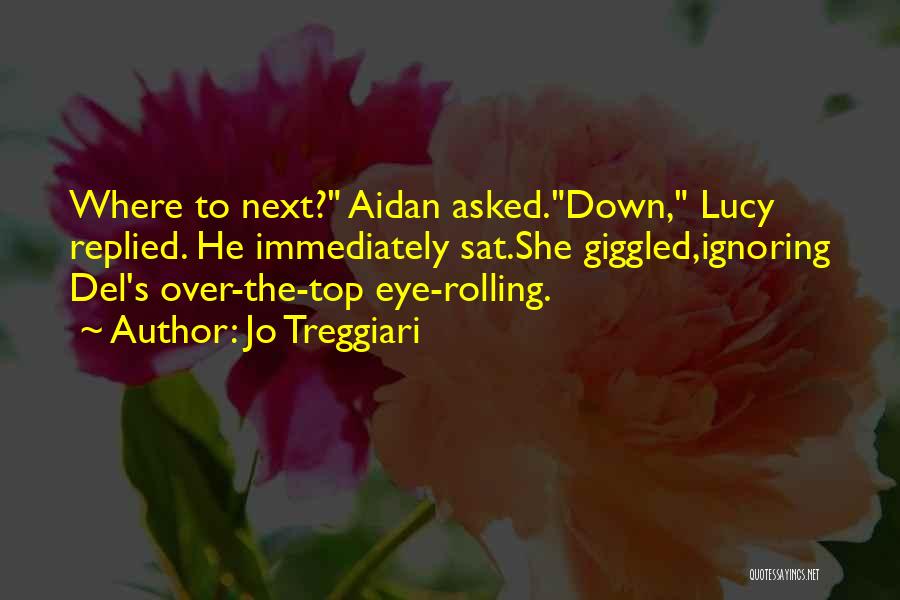 Jo Treggiari Quotes: Where To Next? Aidan Asked.down, Lucy Replied. He Immediately Sat.she Giggled,ignoring Del's Over-the-top Eye-rolling.
