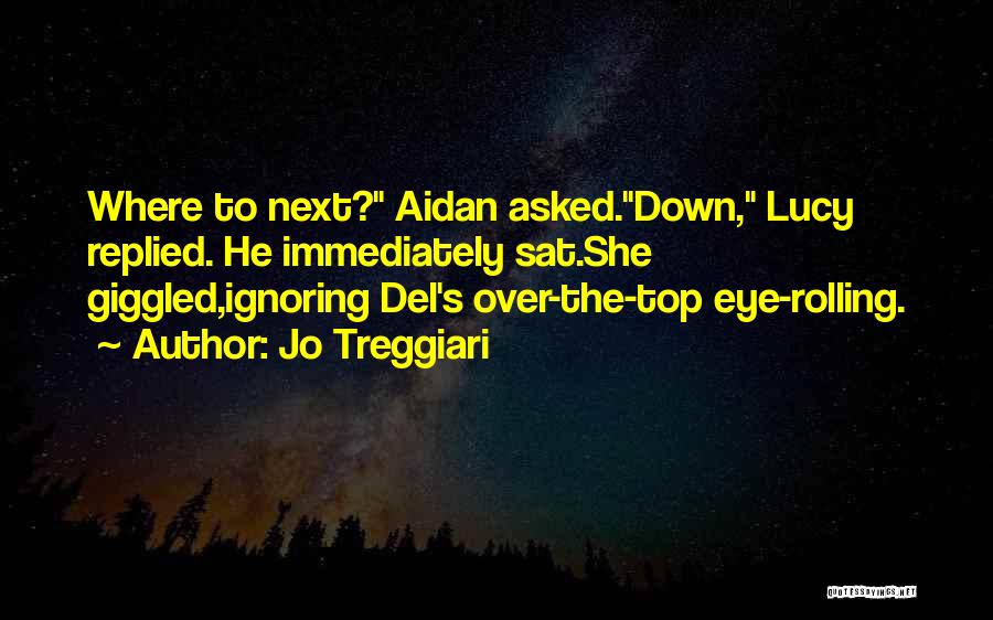 Jo Treggiari Quotes: Where To Next? Aidan Asked.down, Lucy Replied. He Immediately Sat.she Giggled,ignoring Del's Over-the-top Eye-rolling.