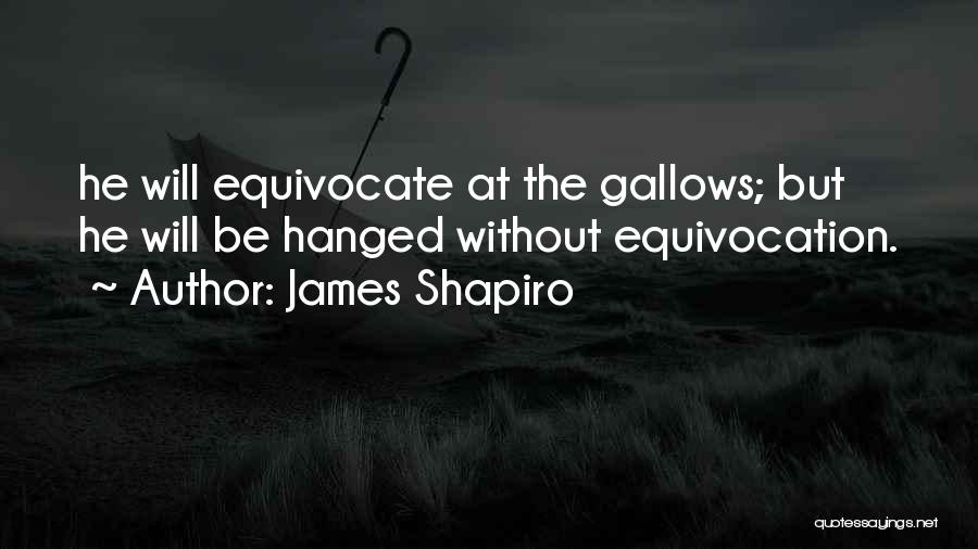 James Shapiro Quotes: He Will Equivocate At The Gallows; But He Will Be Hanged Without Equivocation.