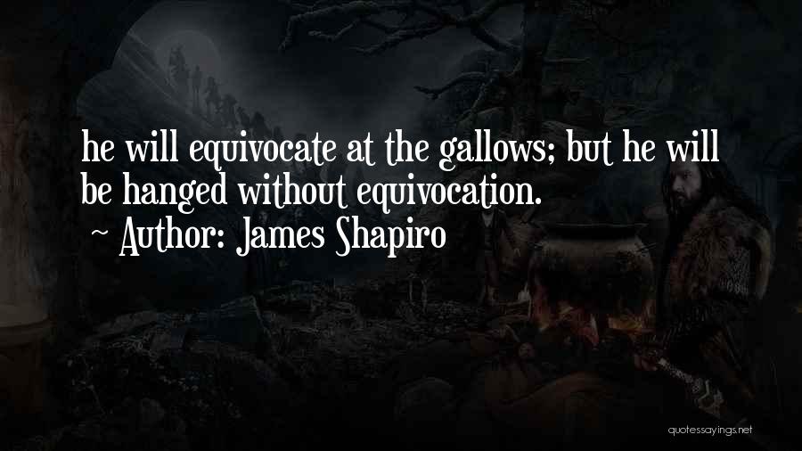 James Shapiro Quotes: He Will Equivocate At The Gallows; But He Will Be Hanged Without Equivocation.