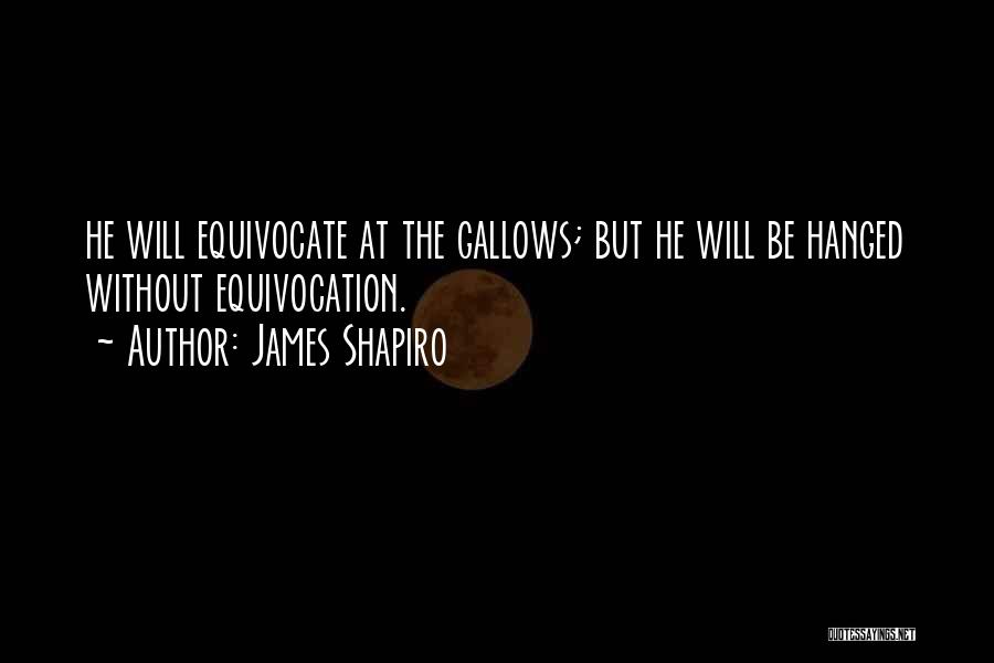 James Shapiro Quotes: He Will Equivocate At The Gallows; But He Will Be Hanged Without Equivocation.