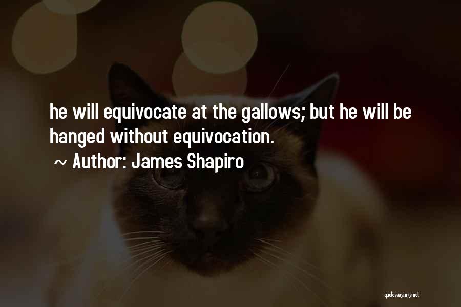 James Shapiro Quotes: He Will Equivocate At The Gallows; But He Will Be Hanged Without Equivocation.