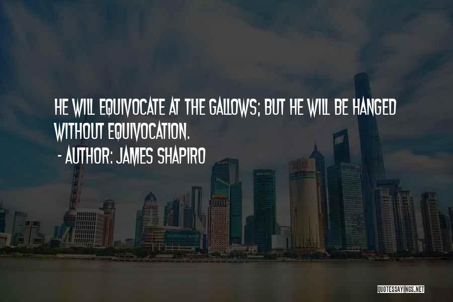 James Shapiro Quotes: He Will Equivocate At The Gallows; But He Will Be Hanged Without Equivocation.