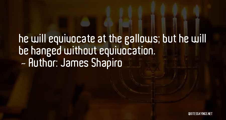 James Shapiro Quotes: He Will Equivocate At The Gallows; But He Will Be Hanged Without Equivocation.