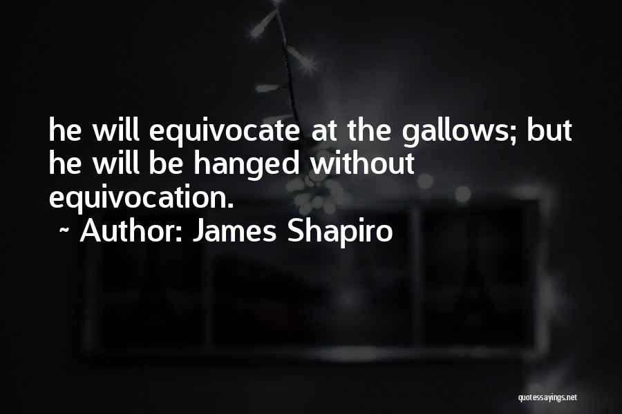 James Shapiro Quotes: He Will Equivocate At The Gallows; But He Will Be Hanged Without Equivocation.