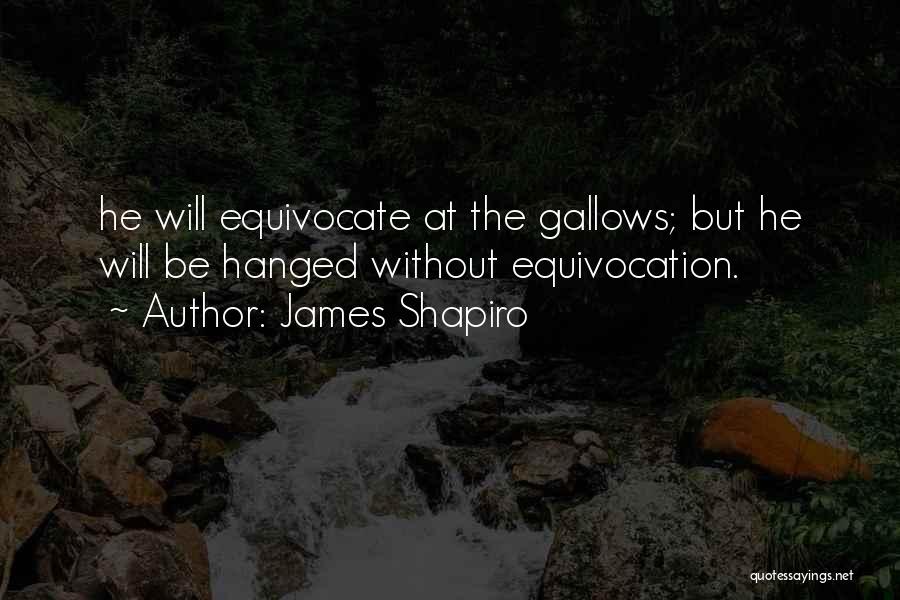 James Shapiro Quotes: He Will Equivocate At The Gallows; But He Will Be Hanged Without Equivocation.