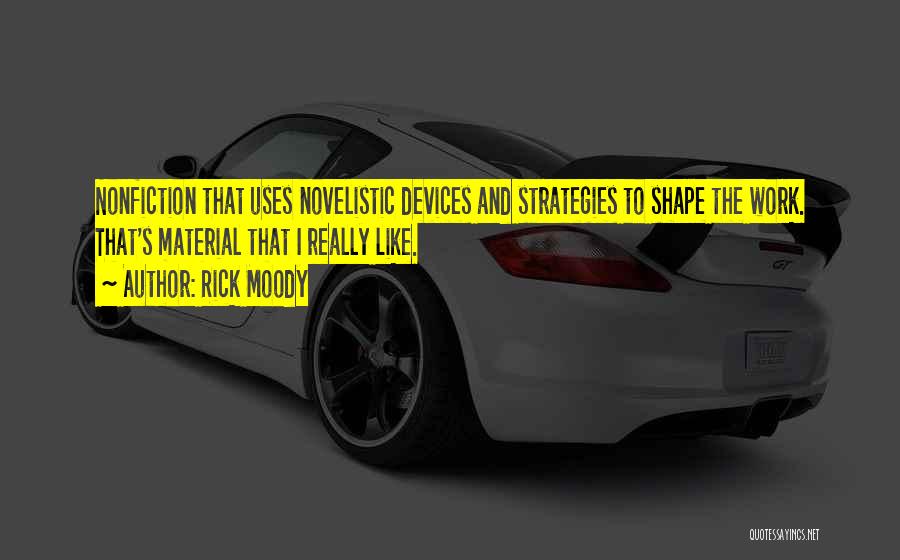 Rick Moody Quotes: Nonfiction That Uses Novelistic Devices And Strategies To Shape The Work. That's Material That I Really Like.