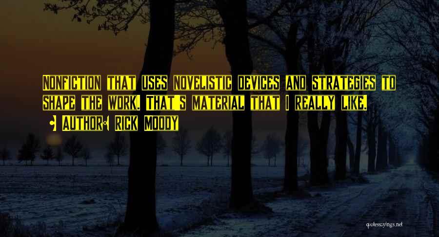 Rick Moody Quotes: Nonfiction That Uses Novelistic Devices And Strategies To Shape The Work. That's Material That I Really Like.