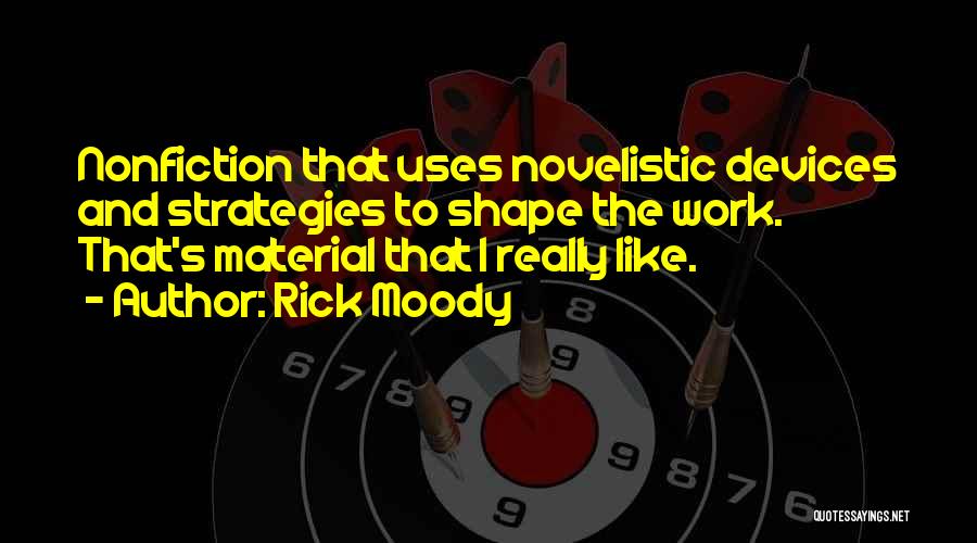 Rick Moody Quotes: Nonfiction That Uses Novelistic Devices And Strategies To Shape The Work. That's Material That I Really Like.