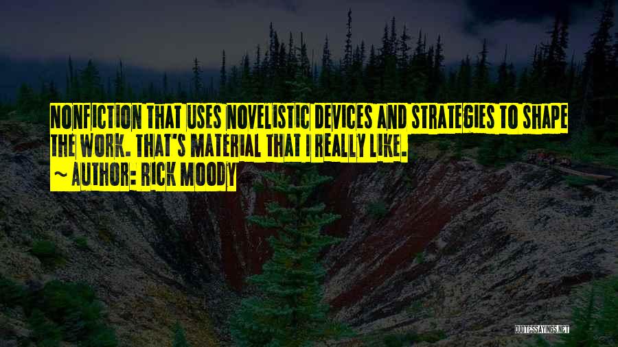 Rick Moody Quotes: Nonfiction That Uses Novelistic Devices And Strategies To Shape The Work. That's Material That I Really Like.