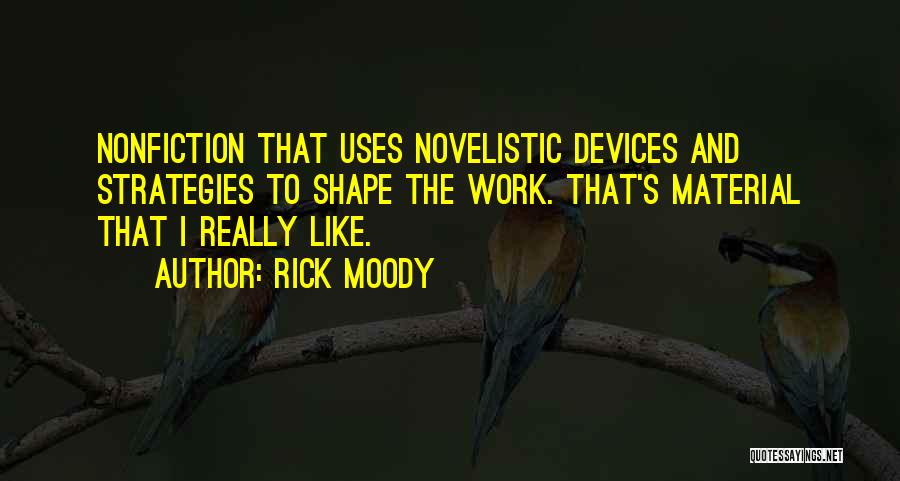 Rick Moody Quotes: Nonfiction That Uses Novelistic Devices And Strategies To Shape The Work. That's Material That I Really Like.
