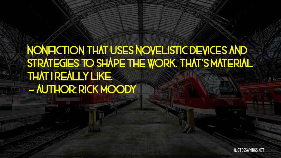 Rick Moody Quotes: Nonfiction That Uses Novelistic Devices And Strategies To Shape The Work. That's Material That I Really Like.