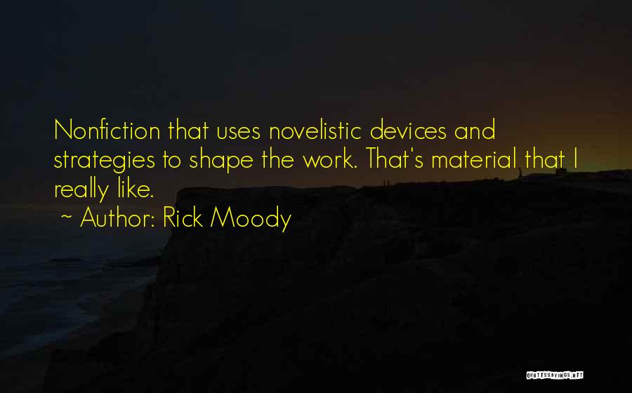 Rick Moody Quotes: Nonfiction That Uses Novelistic Devices And Strategies To Shape The Work. That's Material That I Really Like.