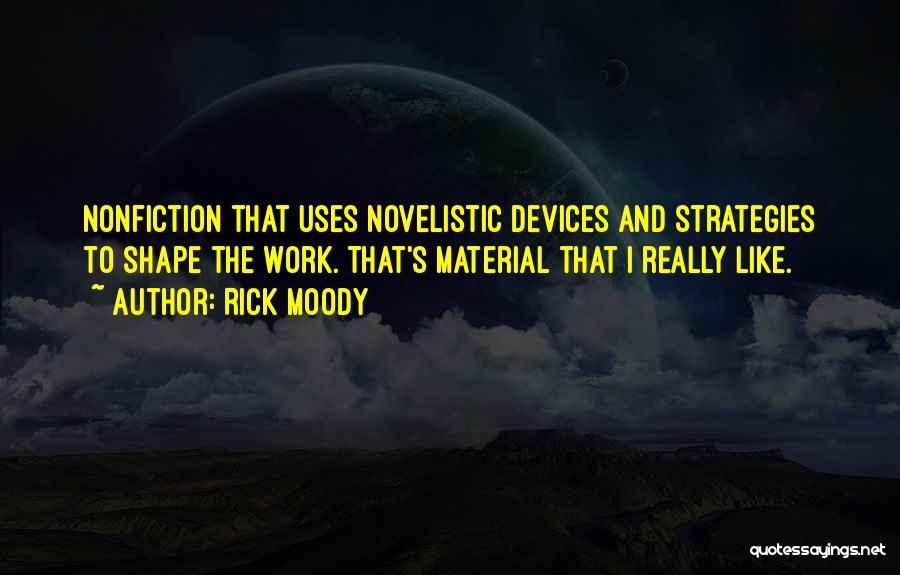 Rick Moody Quotes: Nonfiction That Uses Novelistic Devices And Strategies To Shape The Work. That's Material That I Really Like.