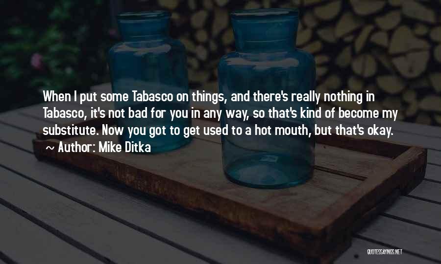 Mike Ditka Quotes: When I Put Some Tabasco On Things, And There's Really Nothing In Tabasco, It's Not Bad For You In Any