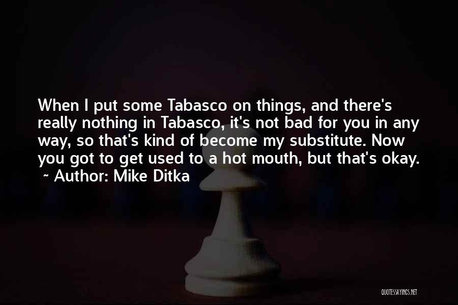 Mike Ditka Quotes: When I Put Some Tabasco On Things, And There's Really Nothing In Tabasco, It's Not Bad For You In Any