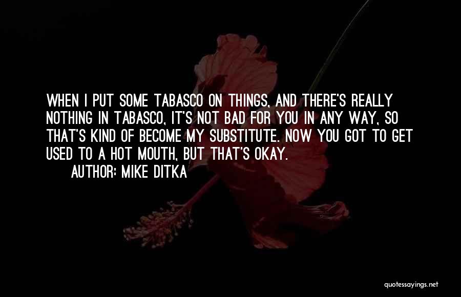 Mike Ditka Quotes: When I Put Some Tabasco On Things, And There's Really Nothing In Tabasco, It's Not Bad For You In Any