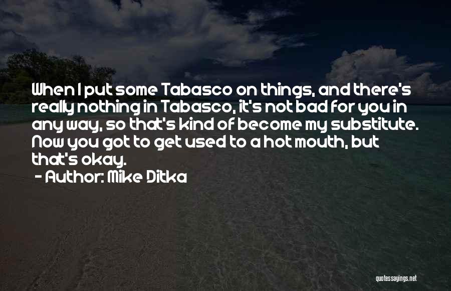 Mike Ditka Quotes: When I Put Some Tabasco On Things, And There's Really Nothing In Tabasco, It's Not Bad For You In Any