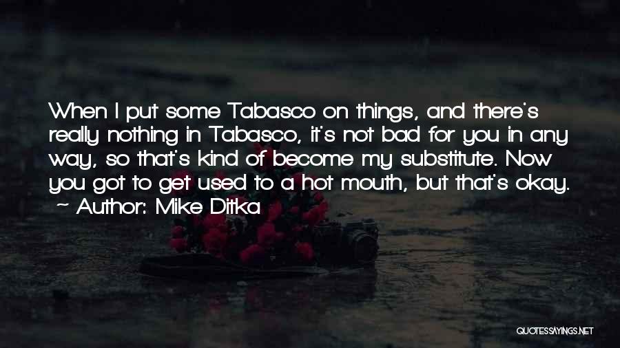 Mike Ditka Quotes: When I Put Some Tabasco On Things, And There's Really Nothing In Tabasco, It's Not Bad For You In Any