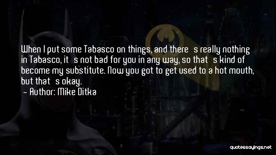 Mike Ditka Quotes: When I Put Some Tabasco On Things, And There's Really Nothing In Tabasco, It's Not Bad For You In Any