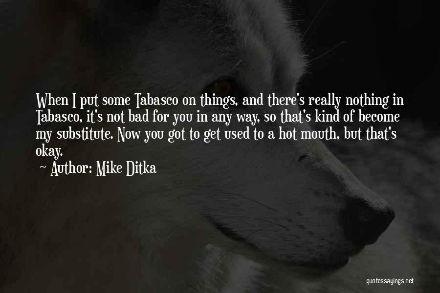 Mike Ditka Quotes: When I Put Some Tabasco On Things, And There's Really Nothing In Tabasco, It's Not Bad For You In Any