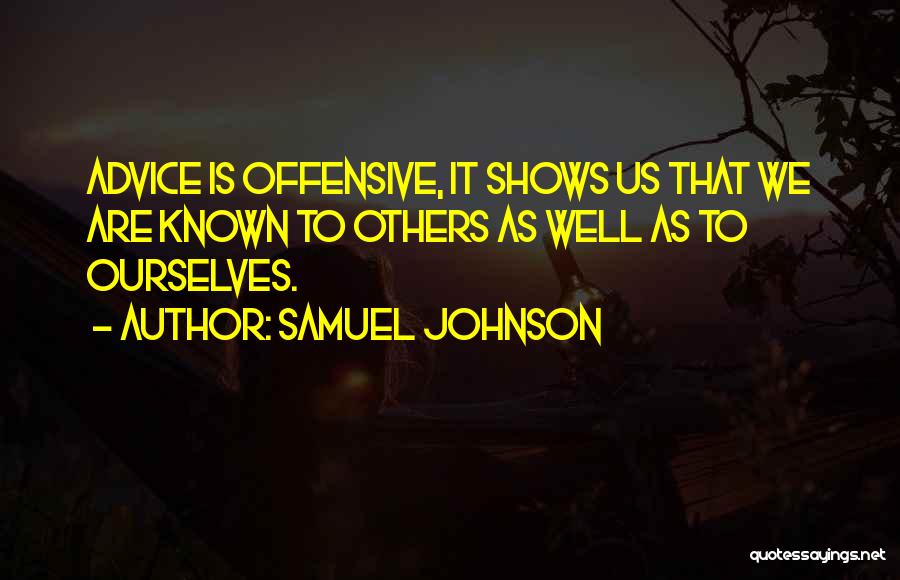 Samuel Johnson Quotes: Advice Is Offensive, It Shows Us That We Are Known To Others As Well As To Ourselves.