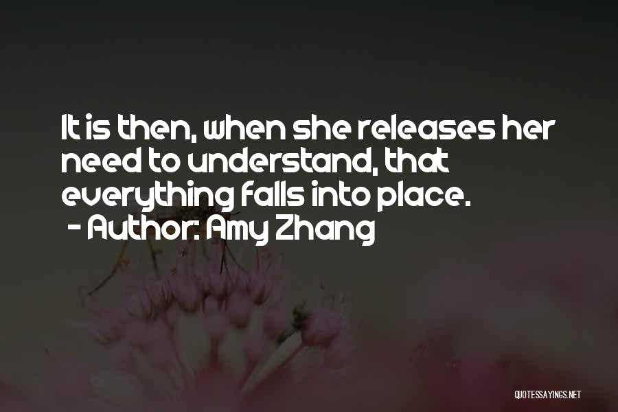 Amy Zhang Quotes: It Is Then, When She Releases Her Need To Understand, That Everything Falls Into Place.