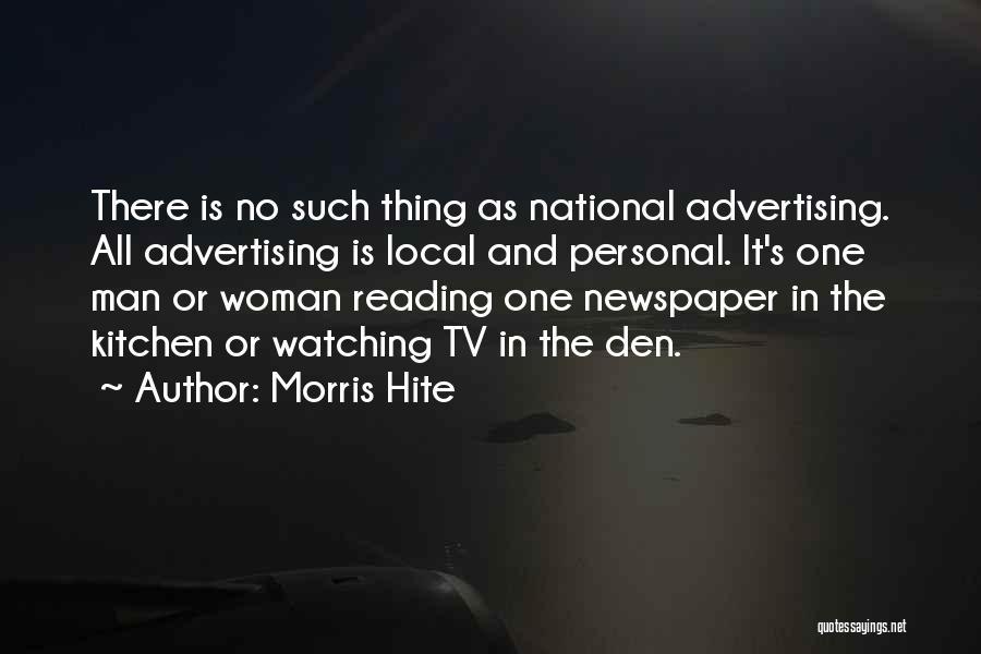 Morris Hite Quotes: There Is No Such Thing As National Advertising. All Advertising Is Local And Personal. It's One Man Or Woman Reading