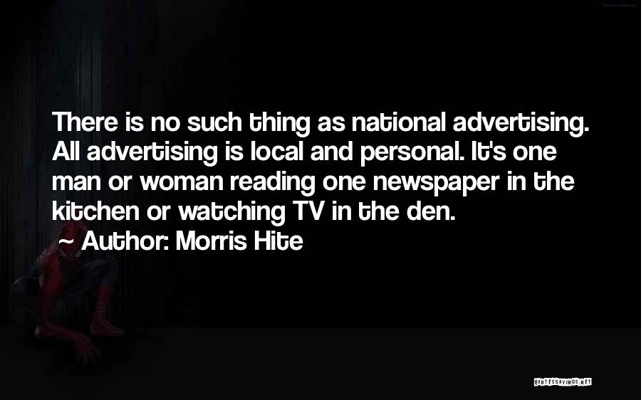 Morris Hite Quotes: There Is No Such Thing As National Advertising. All Advertising Is Local And Personal. It's One Man Or Woman Reading