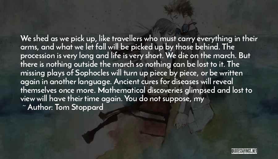 Tom Stoppard Quotes: We Shed As We Pick Up, Like Travellers Who Must Carry Everything In Their Arms, And What We Let Fall