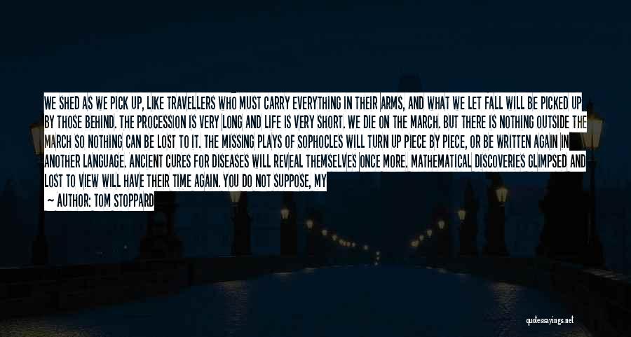 Tom Stoppard Quotes: We Shed As We Pick Up, Like Travellers Who Must Carry Everything In Their Arms, And What We Let Fall