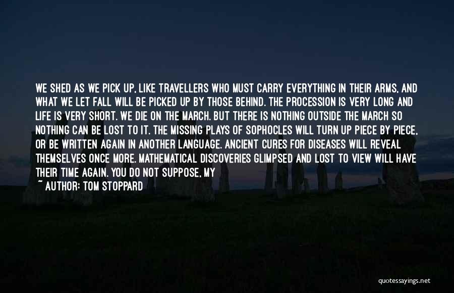 Tom Stoppard Quotes: We Shed As We Pick Up, Like Travellers Who Must Carry Everything In Their Arms, And What We Let Fall