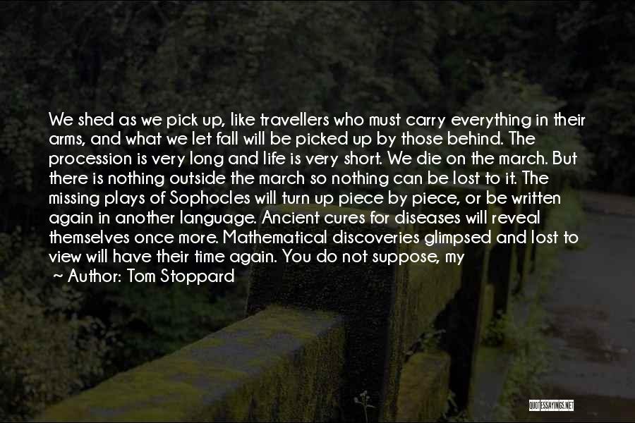 Tom Stoppard Quotes: We Shed As We Pick Up, Like Travellers Who Must Carry Everything In Their Arms, And What We Let Fall