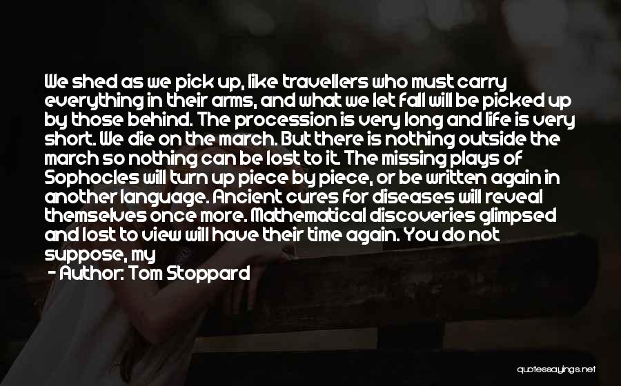 Tom Stoppard Quotes: We Shed As We Pick Up, Like Travellers Who Must Carry Everything In Their Arms, And What We Let Fall