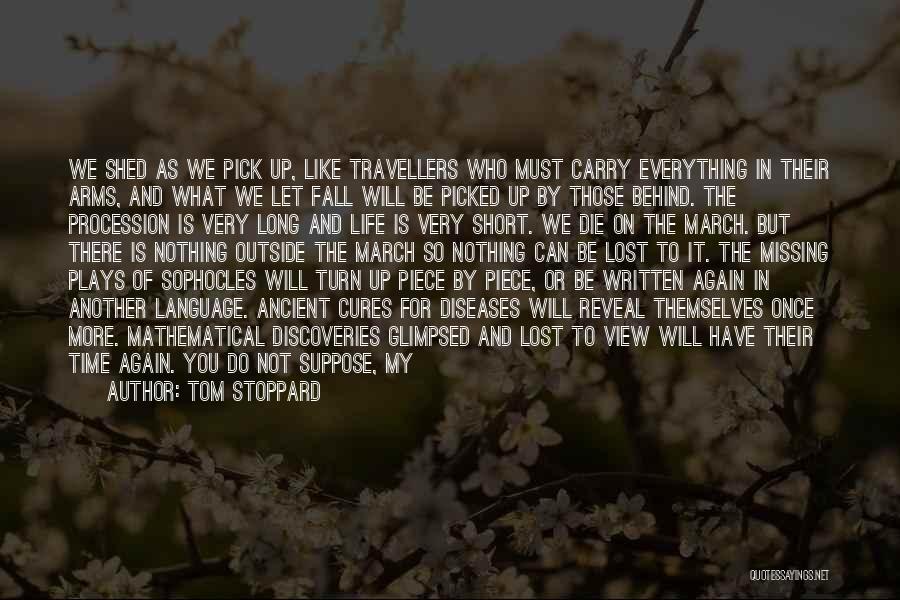 Tom Stoppard Quotes: We Shed As We Pick Up, Like Travellers Who Must Carry Everything In Their Arms, And What We Let Fall