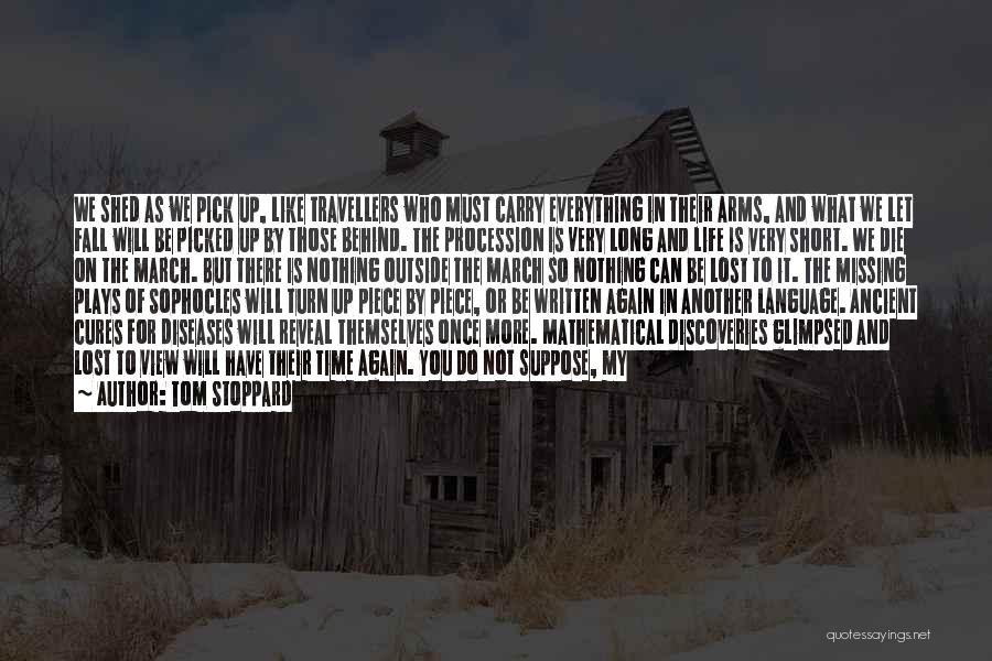 Tom Stoppard Quotes: We Shed As We Pick Up, Like Travellers Who Must Carry Everything In Their Arms, And What We Let Fall