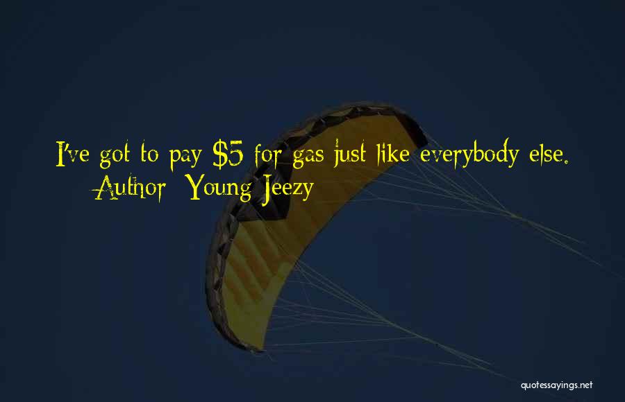 Young Jeezy Quotes: I've Got To Pay $5 For Gas Just Like Everybody Else.